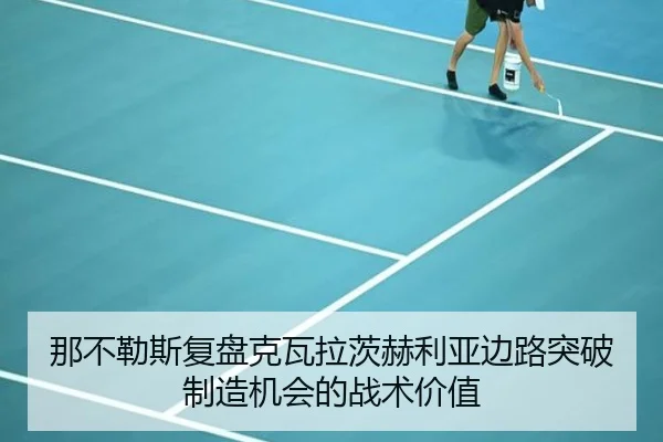 那不勒斯复盘克瓦拉茨赫利亚边路突破制造机会的战术价值