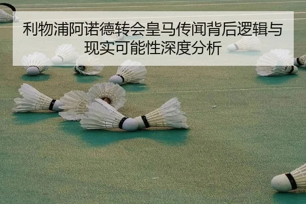 利物浦阿诺德转会皇马传闻背后逻辑与现实可能性深度分析