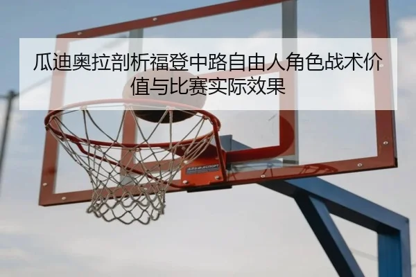 瓜迪奥拉剖析福登中路自由人角色战术价值与比赛实际效果