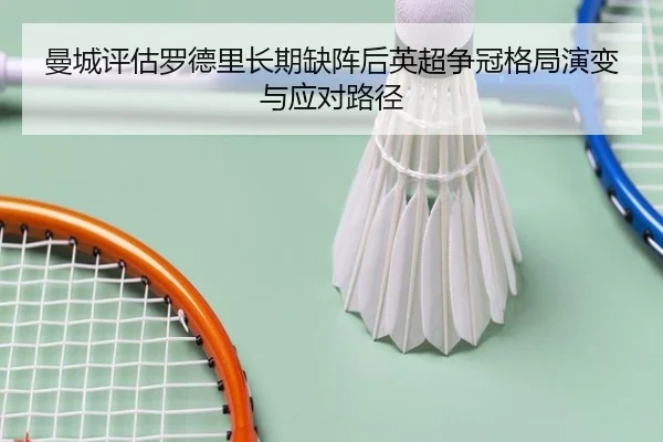 曼城评估罗德里长期缺阵后英超争冠格局演变与应对路径