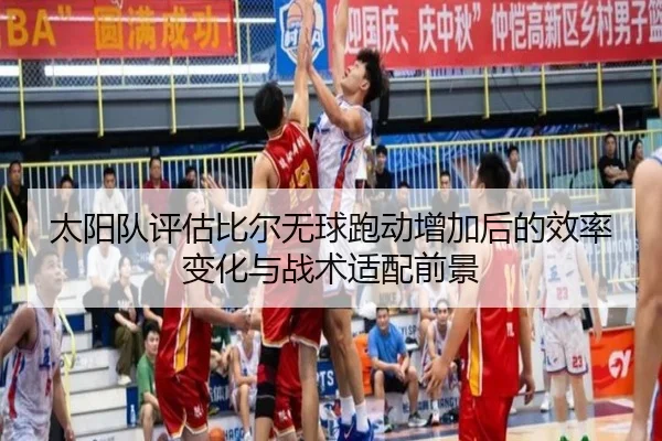 太阳队评估比尔无球跑动增加后的效率变化与战术适配前景