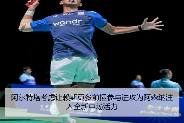 阿尔特塔考虑让赖斯更多前插参与进攻为阿森纳注入全新中场活力
