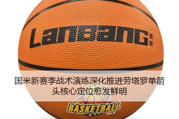 国米新赛季战术演练深化推进劳塔罗单箭头核心定位愈发鲜明